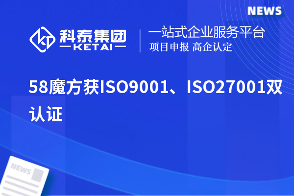 58魔方獲ISO9001、ISO27001雙認(rèn)證