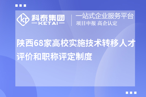 陜西68家高校實(shí)施技術(shù)轉(zhuǎn)移人才評(píng)價(jià)和職稱評(píng)定制度