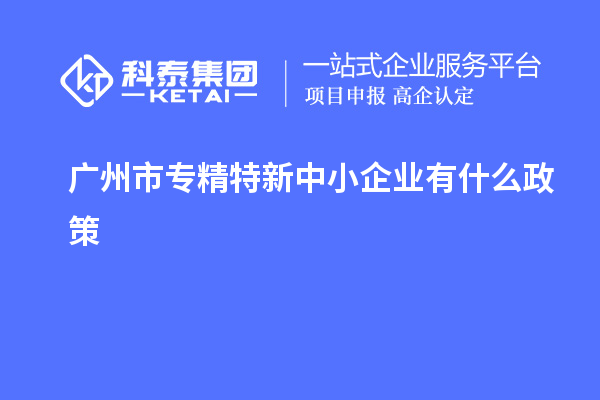 <a href=http://m.qqqqq9.com/guangzhou/ target=_blank class=infotextkey>廣州市專精特新</a>中小企業(yè)有什么政策