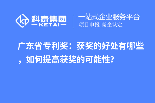 廣東省專利獎(jiǎng)：獲獎(jiǎng)的好處有哪些，如何提高獲獎(jiǎng)的可能性？