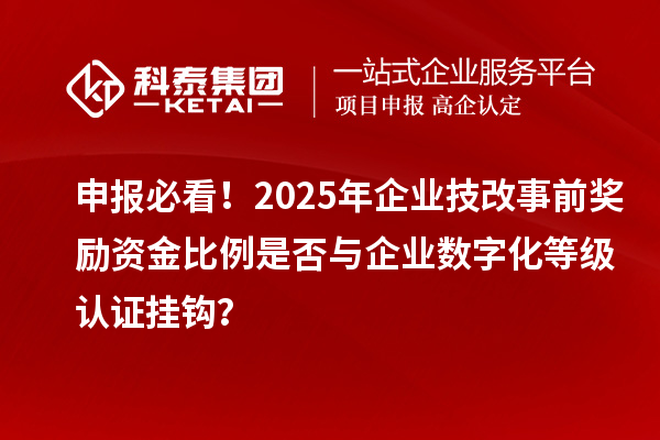 申報必看！2025年企業(yè)技改事前獎勵資金比例是否與企業(yè)數(shù)字化等級認(rèn)證掛鉤？