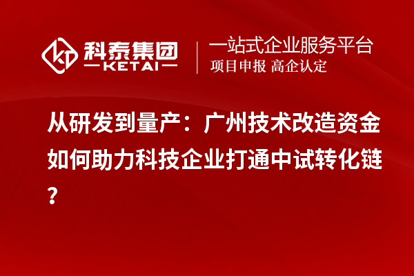 從研發(fā)到量產(chǎn)：廣州技術(shù)改造資金如何助力科技企業(yè)打通中試轉(zhuǎn)化鏈？