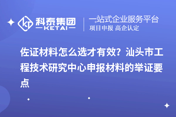 佐證材料怎么選才有效？汕頭市<a href=http://m.qqqqq9.com/fuwu/gongchengzhongxin.html target=_blank class=infotextkey>工程技術(shù)研究中心申報(bào)</a>材料的舉證要點(diǎn)