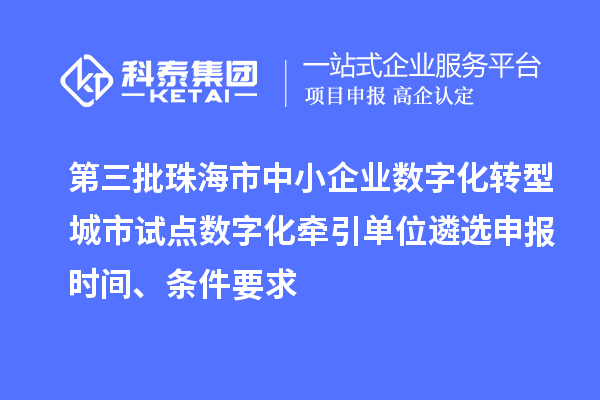 第三批珠海市中小企業(yè)數(shù)字化轉(zhuǎn)型城市試點(diǎn)數(shù)字化牽引單位遴選申報(bào)時(shí)間、條件要求