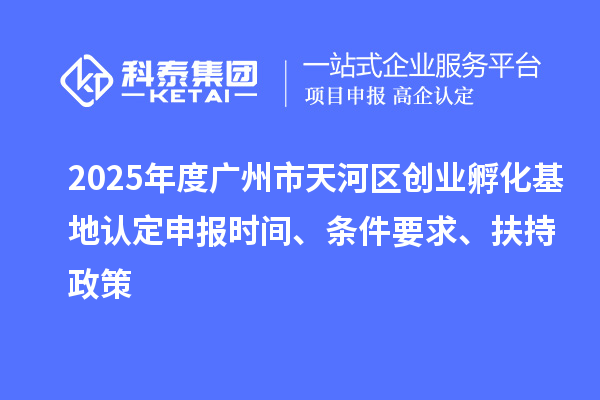 2025年度廣州市天河區(qū)創(chuàng)業(yè)孵化基地認(rèn)定申報(bào)時(shí)間、條件要求、扶持政策