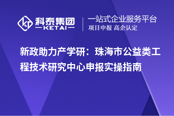 新政助力產(chǎn)學(xué)研：珠海市公益類<a href=http://m.qqqqq9.com/fuwu/gongchengzhongxin.html target=_blank class=infotextkey>工程技術(shù)研究中心申報(bào)</a>實(shí)操指南
